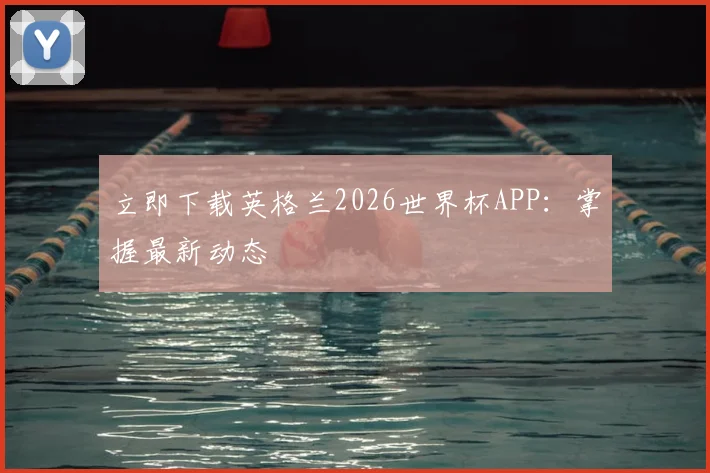 立即下载英格兰2026世界杯APP：掌握最新动态