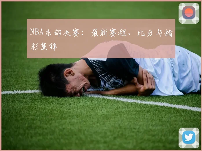 NBA东部决赛：最新赛程、比分与精彩集锦
