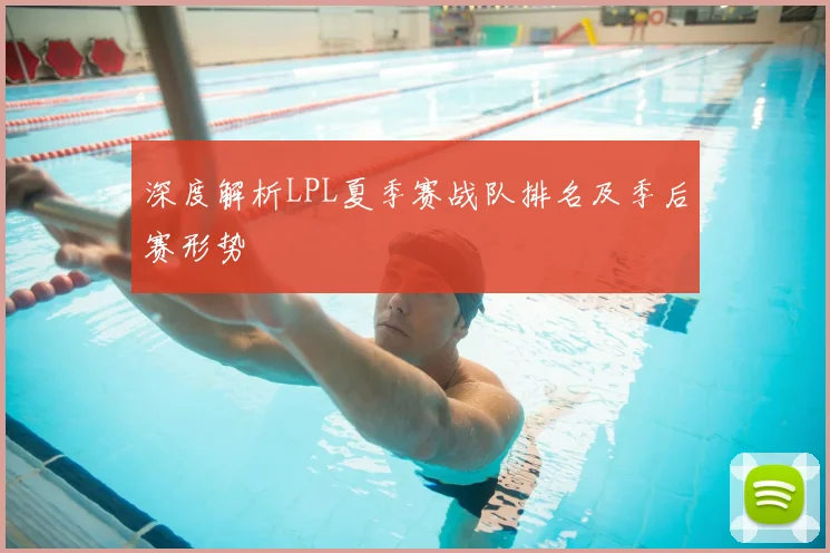 深度解析LPL夏季赛战队排名及季后赛形势