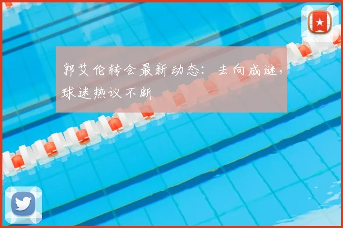 郭艾伦转会最新动态：去向成谜，球迷热议不断