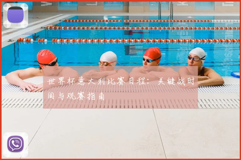 世界杯意大利比赛日程：关键战时间与观赛指南