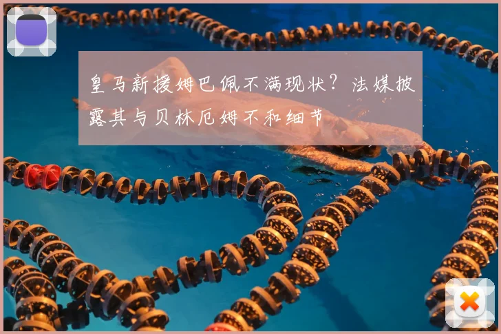 皇马新援姆巴佩不满现状？法媒披露其与贝林厄姆不和细节