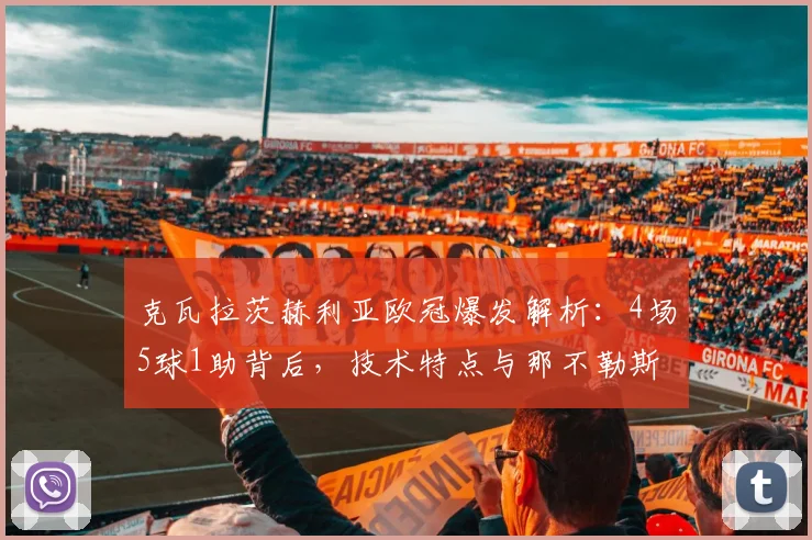 克瓦拉茨赫利亚欧冠爆发解析：4场5球1助背后，技术特点与那不勒斯战术如何成就他