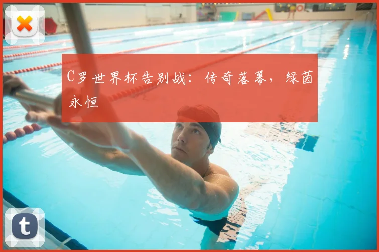 C罗世界杯告别战：传奇落幕，绿茵永恒