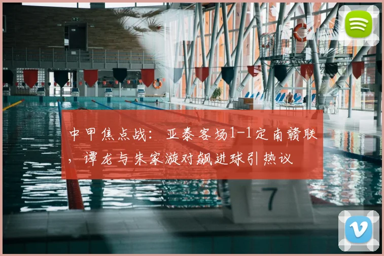 中甲焦点战：亚泰客场1-1定南赣联，谭龙与朱家漩对飙进球引热议