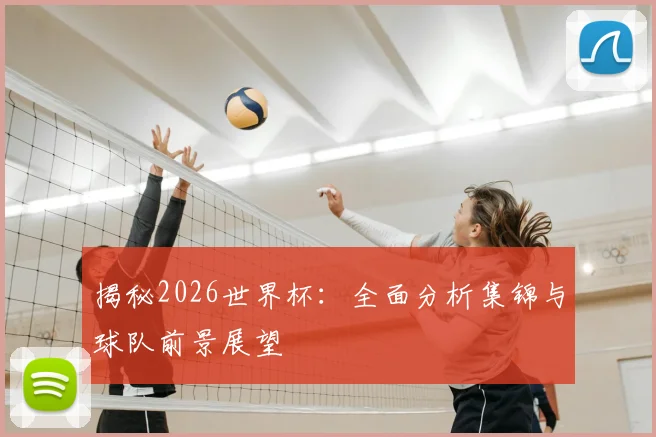 揭秘2026世界杯：全面分析集锦与球队前景展望