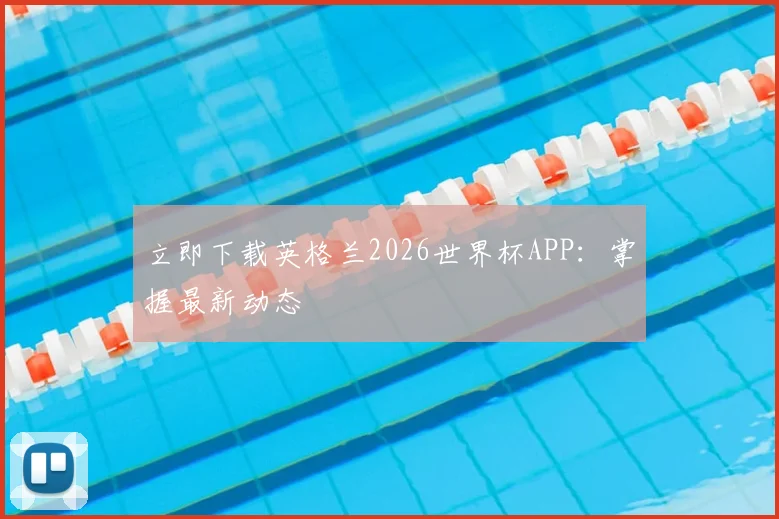 立即下载英格兰2026世界杯APP：掌握最新动态