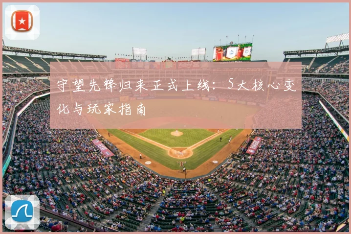 守望先锋归来正式上线：5大核心变化与玩家指南