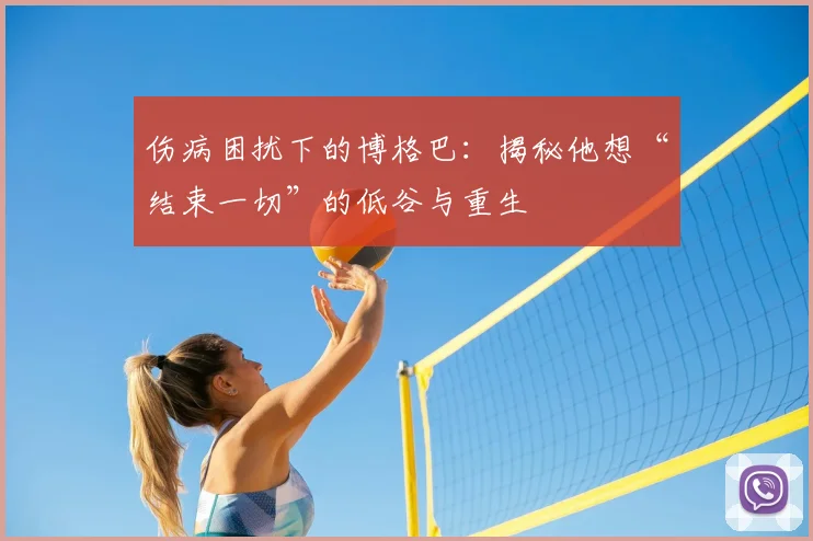 伤病困扰下的博格巴：揭秘他想“结束一切”的低谷与重生