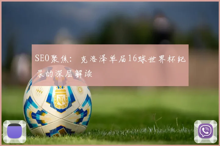 SEO聚焦:克洛泽单届16球世界杯纪录的深层解读